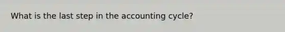 What is the last step in the accounting cycle?