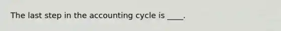 The last step in <a href='https://www.questionai.com/knowledge/k10xCJF4P3-the-accounting-cycle' class='anchor-knowledge'>the accounting cycle</a> is ____.