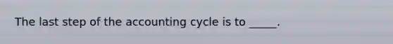 The last step of the accounting cycle is to _____.