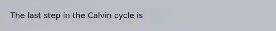 The last step in the Calvin cycle is