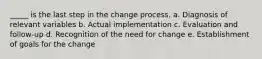 _____ is the last step in the change process. a. Diagnosis of relevant variables b. Actual implementation c. Evaluation and follow-up d. Recognition of the need for change e. Establishment of goals for the change