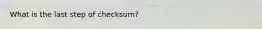 What is the last step of checksum?