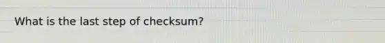 What is the last step of checksum?