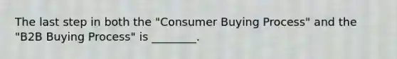 The last step in both the "Consumer Buying Process" and the "B2B Buying Process" is ________.