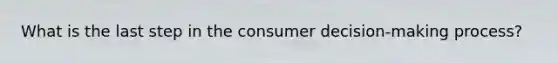 What is the last step in the consumer decision-making process?