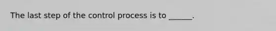 The last step of the control process is to ______.