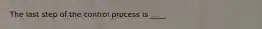 The last step of the control process is ____