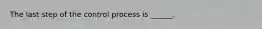 The last step of the control process is ______.