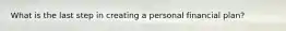 What is the last step in creating a personal financial plan?