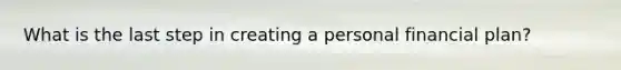 What is the last step in creating a personal financial plan?