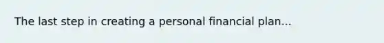 The last step in creating a personal financial plan...