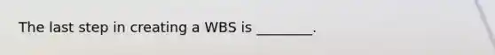 The last step in creating a WBS is ________.