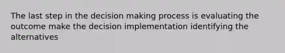 The last step in the decision making process is evaluating the outcome make the decision implementation identifying the alternatives