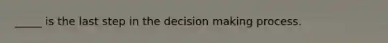 _____ is the last step in the decision making process.