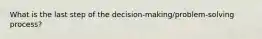 What is the last step of the decision-making/problem-solving process?