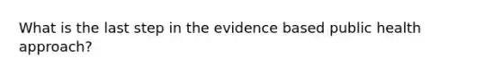 What is the last step in the evidence based public health approach?