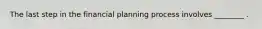 The last step in the financial planning process involves ________ .