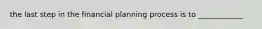 the last step in the financial planning process is to ____________