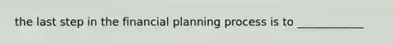 the last step in the financial planning process is to ____________