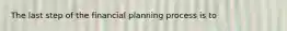 The last step of the financial planning process is to