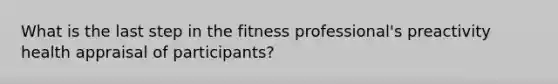 What is the last step in the fitness professional's preactivity health appraisal of participants?