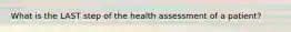 What is the LAST step of the health assessment of a patient?