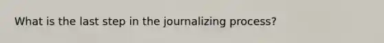 What is the last step in the journalizing​ process?