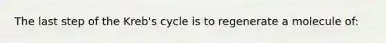 The last step of the Kreb's cycle is to regenerate a molecule of: