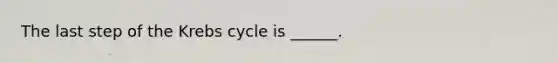 The last step of the Krebs cycle is ______.