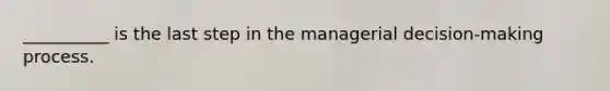 __________ is the last step in the managerial decision-making process.