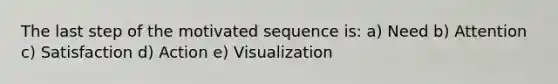 The last step of the motivated sequence is: a) Need b) Attention c) Satisfaction d) Action e) Visualization