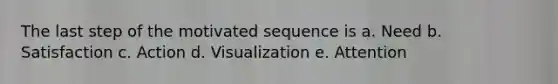 The last step of the motivated sequence is a. Need b. Satisfaction c. Action d. Visualization e. Attention