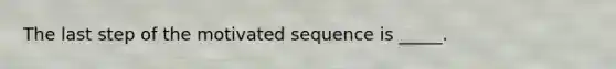 The last step of the motivated sequence is _____.