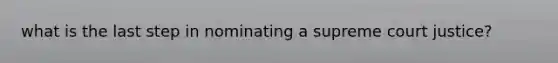 what is the last step in nominating a supreme court justice?