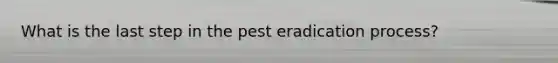What is the last step in the pest eradication process?