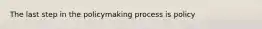 The last step in the policymaking process is policy