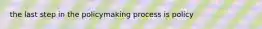 the last step in the policymaking process is policy