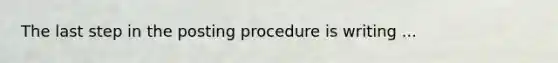 The last step in the posting procedure is writing ...