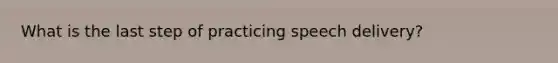 What is the last step of practicing speech delivery?