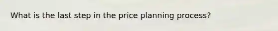 What is the last step in the price planning process?