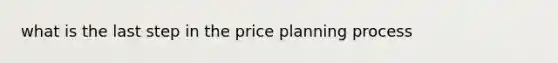 what is the last step in the price planning process