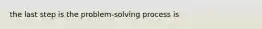 the last step is the problem-solving process is