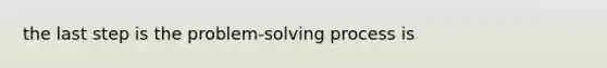 the last step is the problem-solving process is