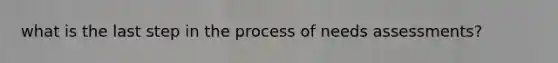 what is the last step in the process of needs assessments?