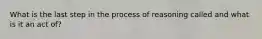 What is the last step in the process of reasoning called and what is it an act of?