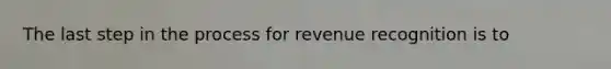 The last step in the process for revenue recognition is to