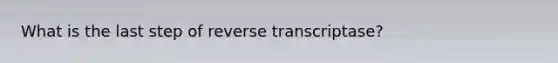 What is the last step of reverse transcriptase?