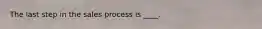 The last step in the sales process is​ ____.