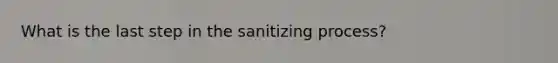 What is the last step in the sanitizing process?