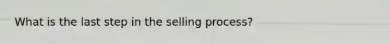 What is the last step in the selling process?